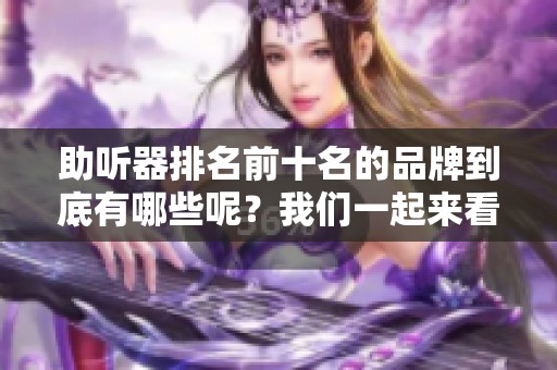 助听器排名前十名的品牌到底有哪些呢？我们一起来看看吧！