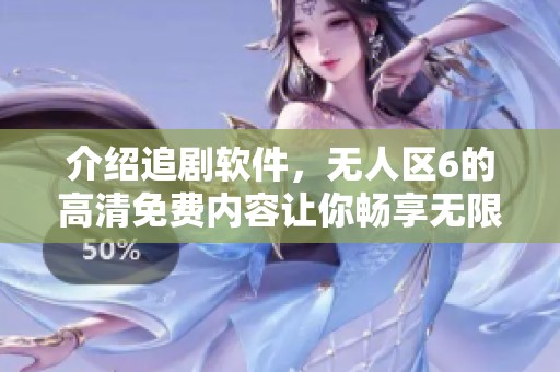 介绍追剧软件，无人区6的高清免费内容让你畅享无限乐趣