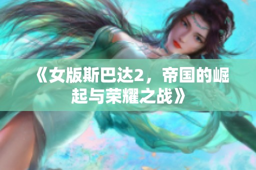 《女版斯巴达2，帝国的崛起与荣耀之战》