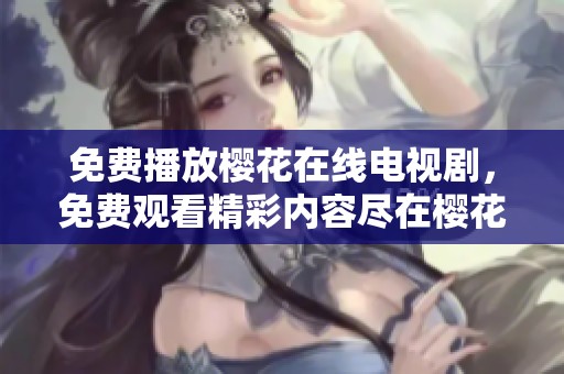 免费播放樱花在线电视剧，免费观看精彩内容尽在樱花视频