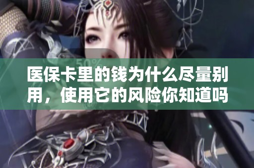 医保卡里的钱为什么尽量别用，使用它的风险你知道吗