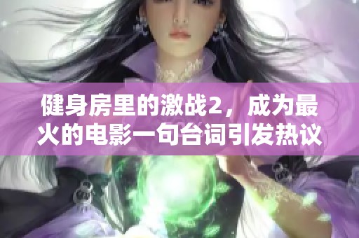 健身房里的激战2，成为最火的电影一句台词引发热议