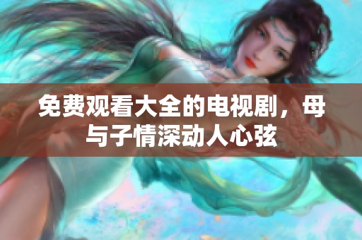 免费观看大全的电视剧，母与子情深动人心弦