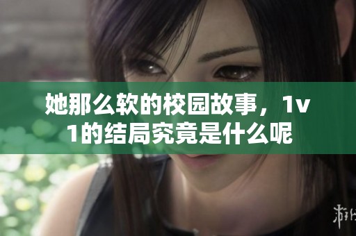 她那么软的校园故事，1v1的结局究竟是什么呢