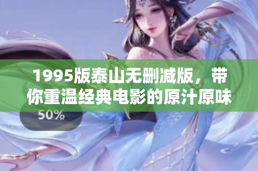 1995版泰山无删减版，带你重温经典电影的原汁原味体验