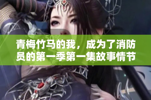 青梅竹马的我，成为了消防员的第一季第一集故事情节