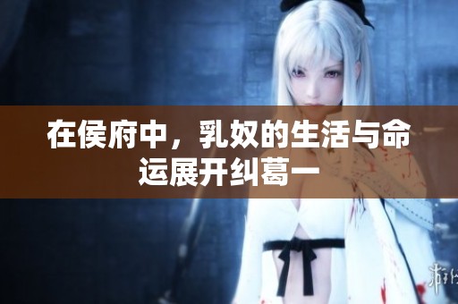 在侯府中，乳奴的生活与命运展开纠葛一