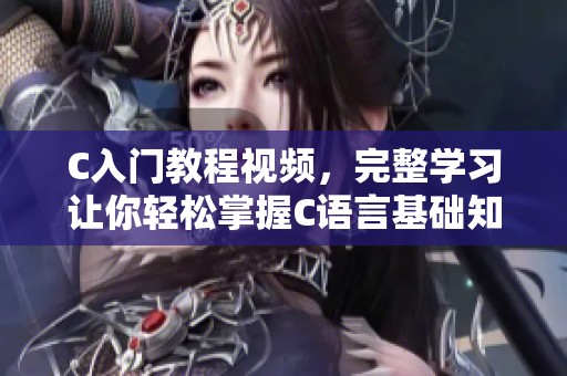 C入门教程视频，完整学习让你轻松掌握C语言基础知识