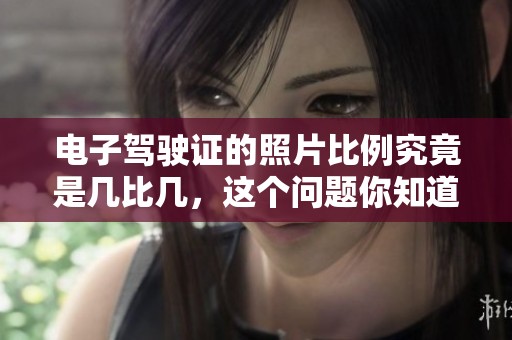 电子驾驶证的照片比例究竟是几比几，这个问题你知道吗