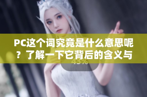 PC这个词究竟是什么意思呢？了解一下它背后的含义与应用！
