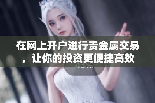 在网上开户进行贵金属交易，让你的投资更便捷高效
