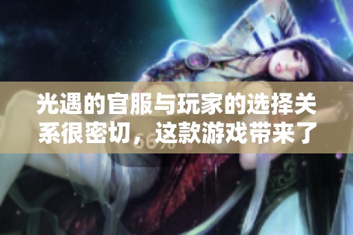 光遇的官服与玩家的选择关系很密切，这款游戏带来了独特体验