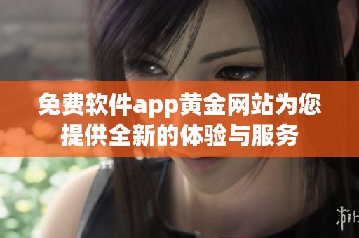 免费软件app黄金网站为您提供全新的体验与服务