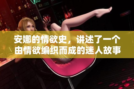 安娜的情欲史，讲述了一个由情欲编织而成的迷人故事