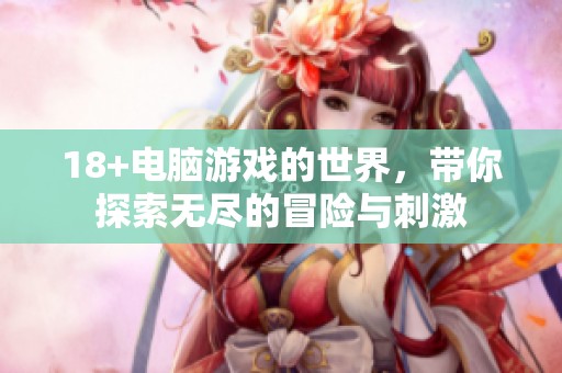 18+电脑游戏的世界，带你探索无尽的冒险与刺激