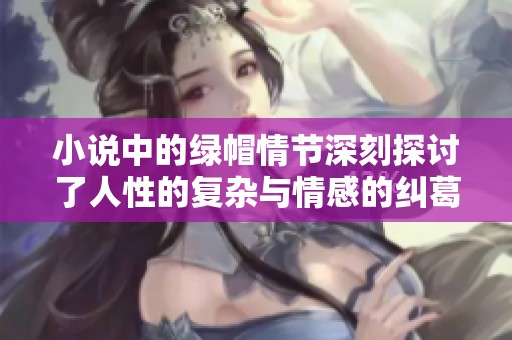 小说中的绿帽情节深刻探讨了人性的复杂与情感的纠葛