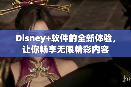 Disney+软件的全新体验，让你畅享无限精彩内容