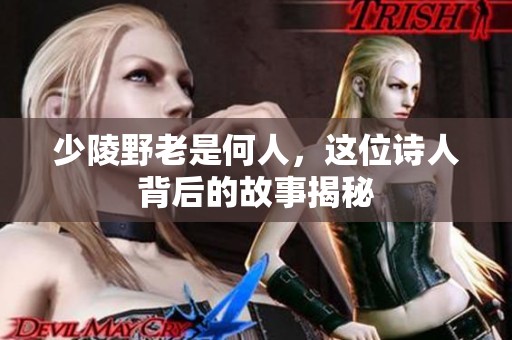 少陵野老是何人，这位诗人背后的故事揭秘