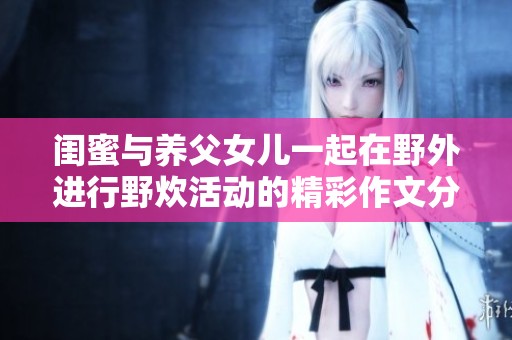 闺蜜与养父女儿一起在野外进行野炊活动的精彩作文分享