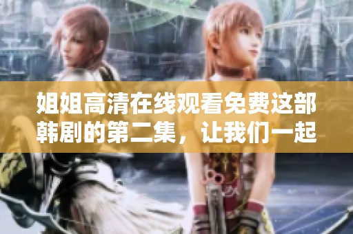 姐姐高清在线观看免费这部韩剧的第二集，让我们一起来观看吧