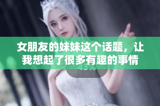 女朋友的妹妹这个话题，让我想起了很多有趣的事情