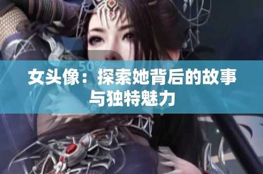 女头像：探索她背后的故事与独特魅力