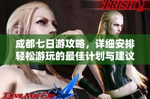 成都七日游攻略，详细安排轻松游玩的最佳计划与建议