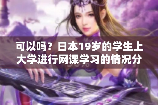可以吗？日本19岁的学生上大学进行网课学习的情况分析