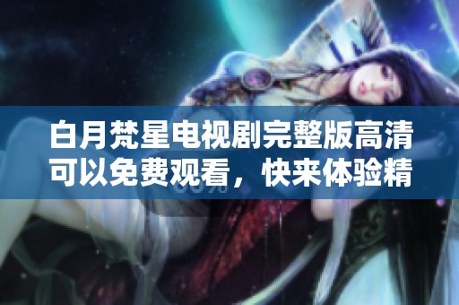白月梵星电视剧完整版高清可以免费观看，快来体验精彩剧情吧
