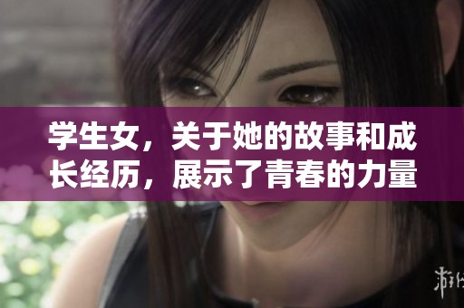 学生女，关于她的故事和成长经历，展示了青春的力量与可能性。