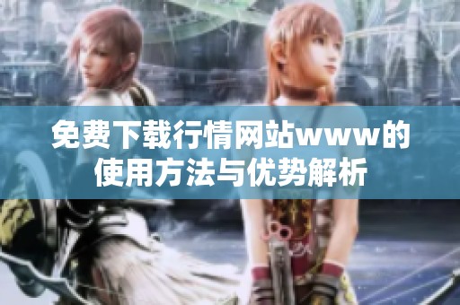免费下载行情网站www的使用方法与优势解析