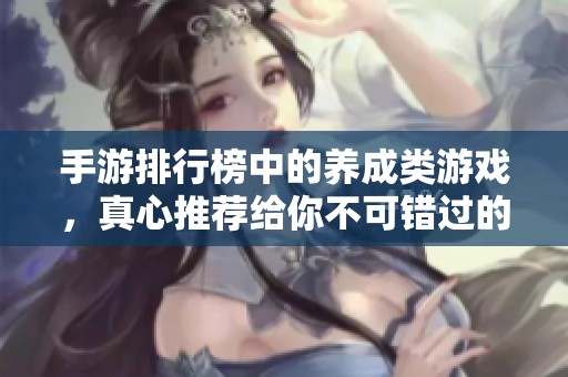手游排行榜中的养成类游戏，真心推荐给你不可错过的好作品
