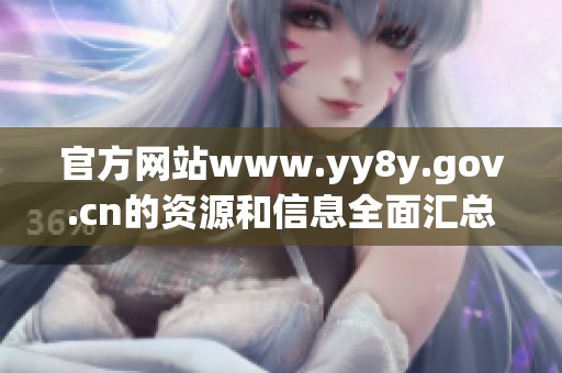 官方网站www.yy8y.gov.cn的资源和信息全面汇总与分享