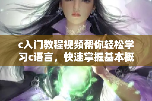c入门教程视频帮你轻松学习c语言，快速掌握基本概念和技巧