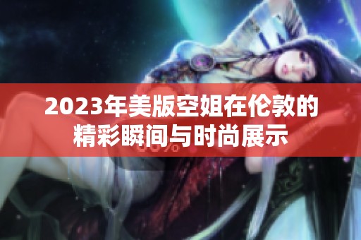 2023年美版空姐在伦敦的精彩瞬间与时尚展示