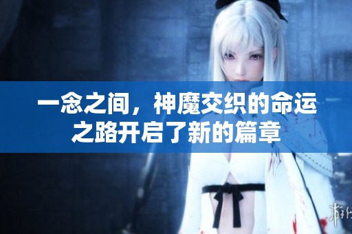 一念之间，神魔交织的命运之路开启了新的篇章
