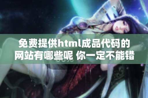 免费提供html成品代码的网站有哪些呢 你一定不能错过这些精选资源