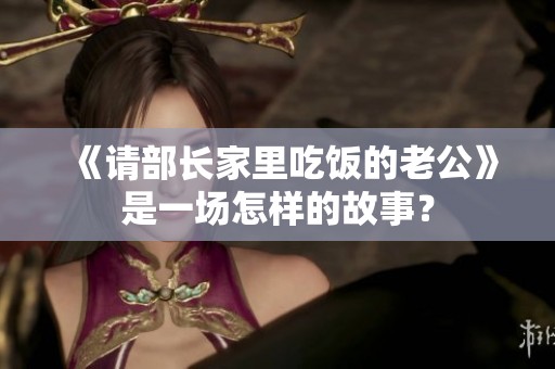 《请部长家里吃饭的老公》是一场怎样的故事？