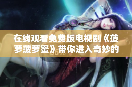 在线观看免费版电视剧《菠萝菠萝蜜》带你进入奇妙的故事世界