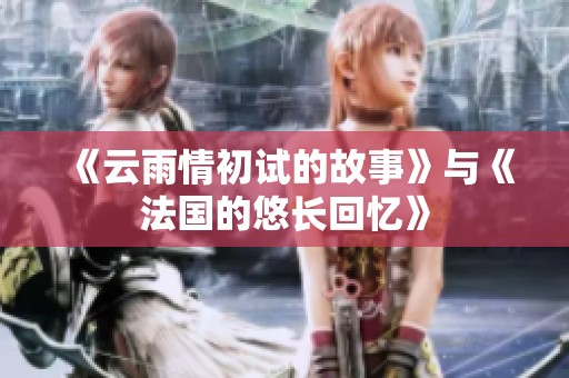 《云雨情初试的故事》与《法国的悠长回忆》