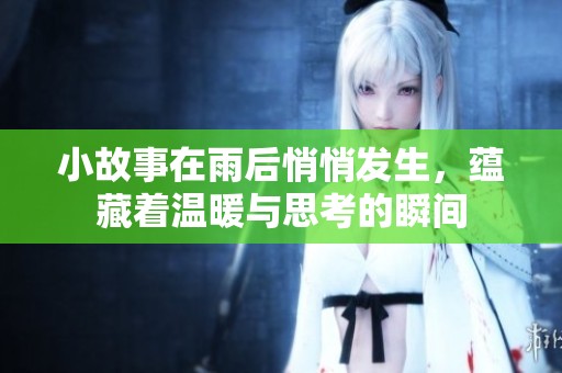 小故事在雨后悄悄发生，蕴藏着温暖与思考的瞬间