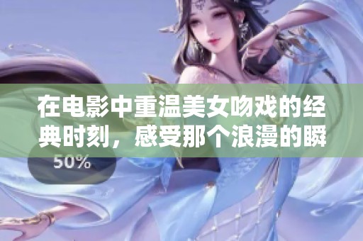 在电影中重温美女吻戏的经典时刻，感受那个浪漫的瞬间！