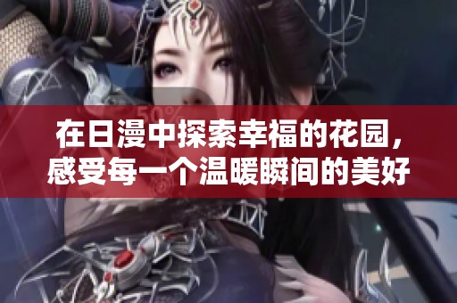 在日漫中探索幸福的花园，感受每一个温暖瞬间的美好。