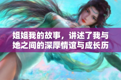 姐姐我的故事，讲述了我与她之间的深厚情谊与成长历程