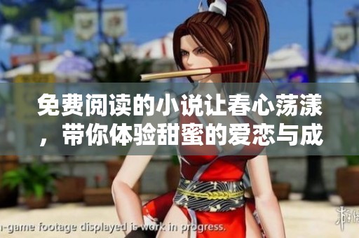 免费阅读的小说让春心荡漾，带你体验甜蜜的爱恋与成长