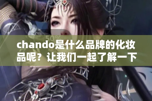 chando是什么品牌的化妆品呢？让我们一起了解一下这个品牌的特色。