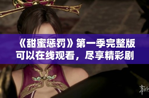 《甜蜜惩罚》第一季完整版可以在线观看，尽享精彩剧情与刺激体验