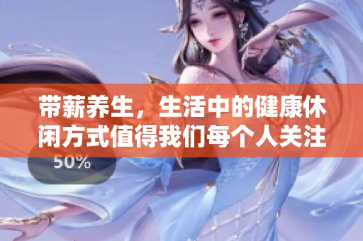 带薪养生，生活中的健康休闲方式值得我们每个人关注与实践