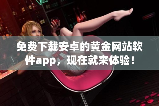 免费下载安卓的黄金网站软件app，现在就来体验！
