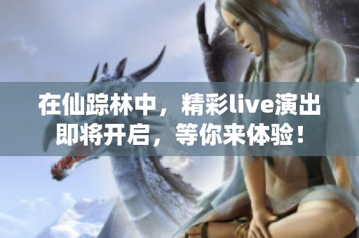 在仙踪林中，精彩live演出即将开启，等你来体验！